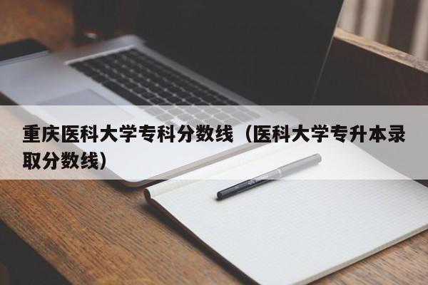 重慶醫科大學?？品謹稻€（醫科大學專升本錄取分數線）