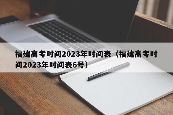 福建高考時間2023年時間表（福建高考時間2023年時間表6號）