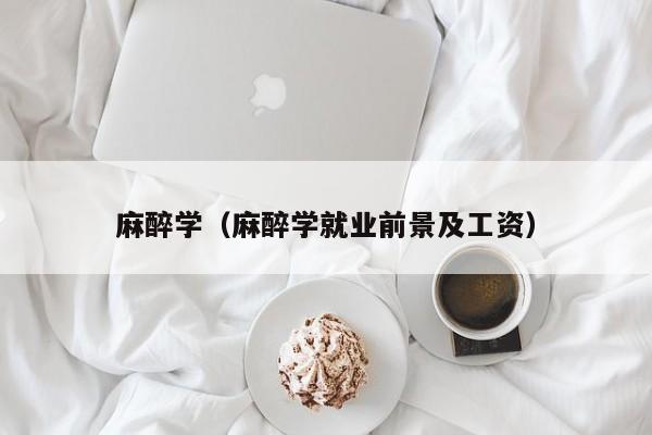麻醉學（麻醉學就業前景及工資）