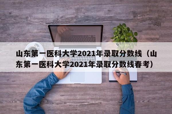 山東第一醫科大學2021年錄取分數線（山東第一醫科大學2021年錄取分數線春考）