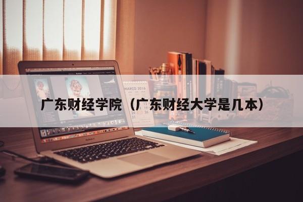 廣東財經學院（廣東財經大學是幾本）