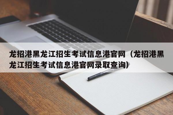 龍招港黑龍江招生考試信息港官網（龍招港黑龍江招生考試信息港官網錄取查詢）