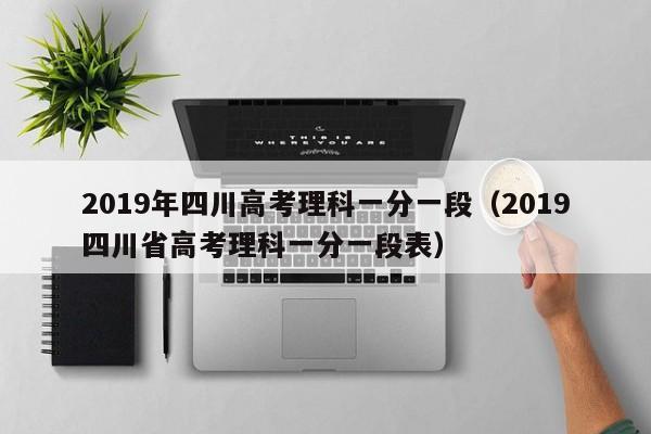 2019年四川高考理科一分一段（2019四川省高考理科一分一段表）