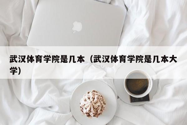 武漢體育學(xué)院是幾本（武漢體育學(xué)院是幾本大學(xué)）