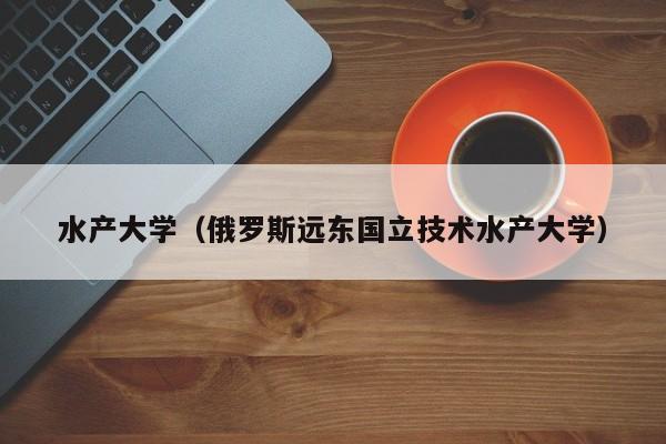 水產大學（俄羅斯遠東國立技術水產大學）