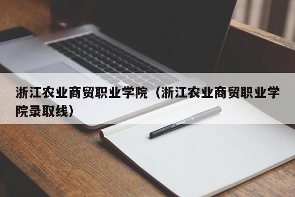 浙江農業(yè)商貿職業(yè)學(xué)院（浙江農業(yè)商貿職業(yè)學(xué)院錄取線(xiàn)）
