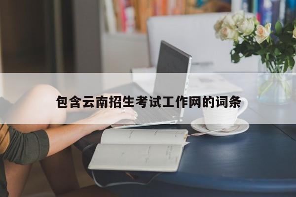 包含云南招生考試工作網(wǎng)的詞條