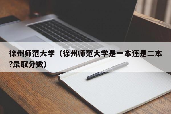 徐州師范大學(xué)（徐州師范大學(xué)是一本還是二本?錄取分數）