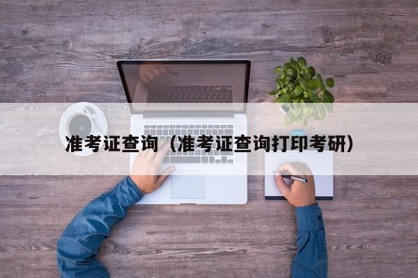 準考證查詢（準考證查詢打印考研）