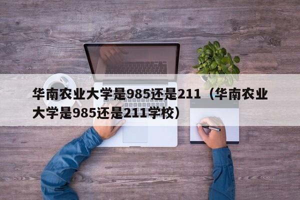 華南農業大學是985還是211（華南農業大學是985還是211學校）