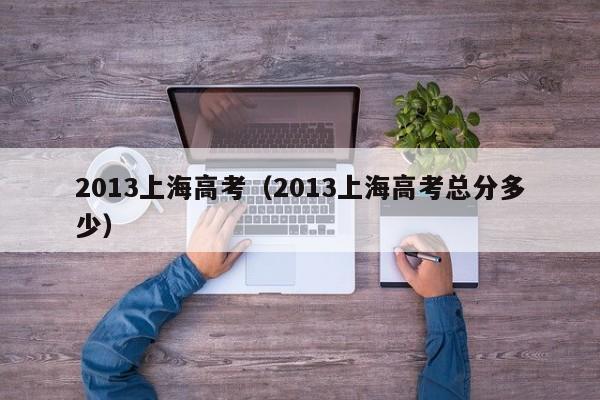 2013上海高考（2013上海高考總分多少）