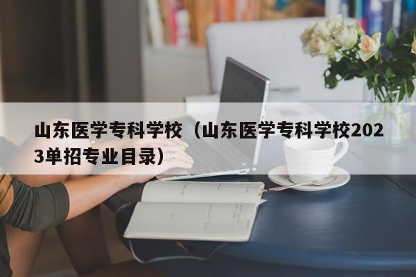 山東醫學?？茖W校（山東醫學?？茖W校2023單招專業目錄）