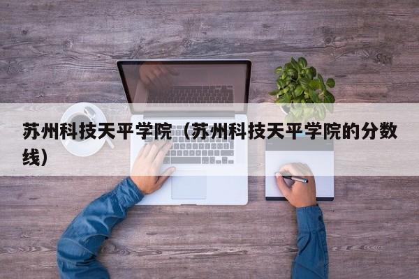 蘇州科技天平學院（蘇州科技天平學院的分數線）