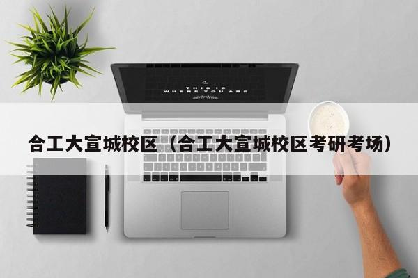 合工大宣城校區（合工大宣城校區考研考場）
