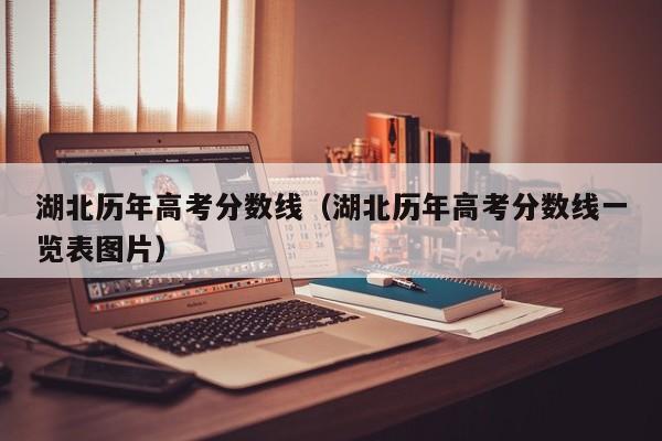 湖北歷年高考分數線（湖北歷年高考分數線一覽表圖片）