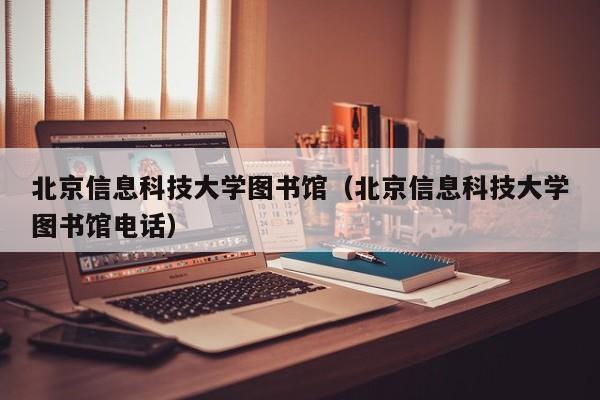 北京信息科技大學(xué)圖書(shū)館（北京信息科技大學(xué)圖書(shū)館電話(huà)）