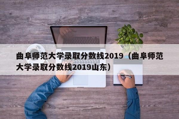 曲阜師范大學(xué)錄取分數線(xiàn)2019（曲阜師范大學(xué)錄取分數線(xiàn)2019山東）