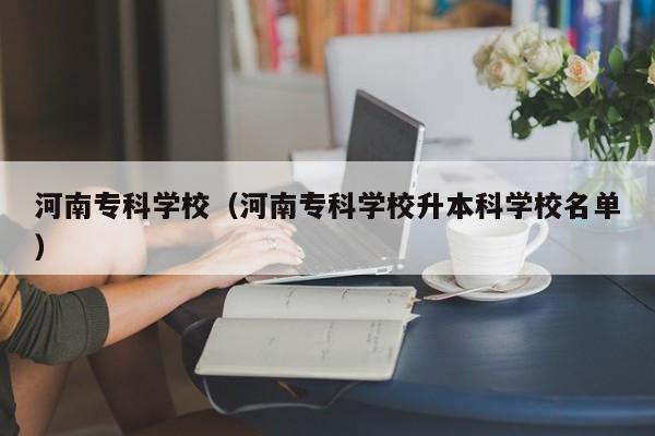 河南?？茖W校（河南?？茖W校升本科學校名單）