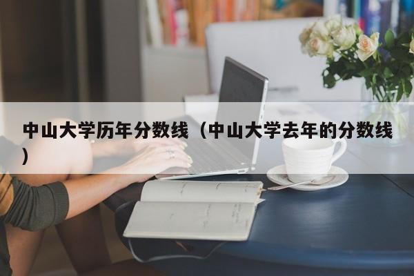 中山大學歷年分數線（中山大學去年的分數線）