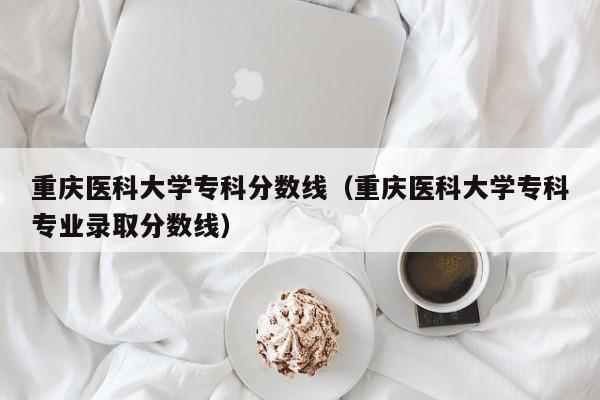 重慶醫科大學?？品謹稻€（重慶醫科大學?？茖I錄取分數線）