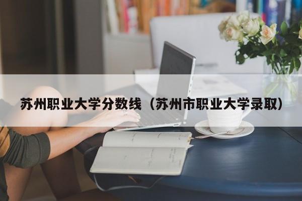 蘇州職業大學分數線（蘇州市職業大學錄?。? title=