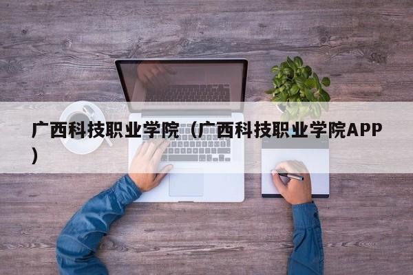 廣西科技職業(yè)學(xué)院（廣西科技職業(yè)學(xué)院APP）