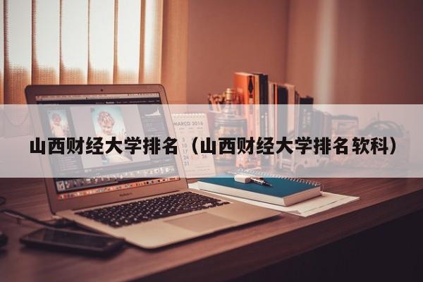 山西財經大學排名（山西財經大學排名軟科）
