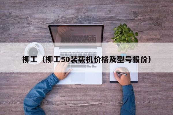 柳工（柳工50裝載機價格及型號報價）