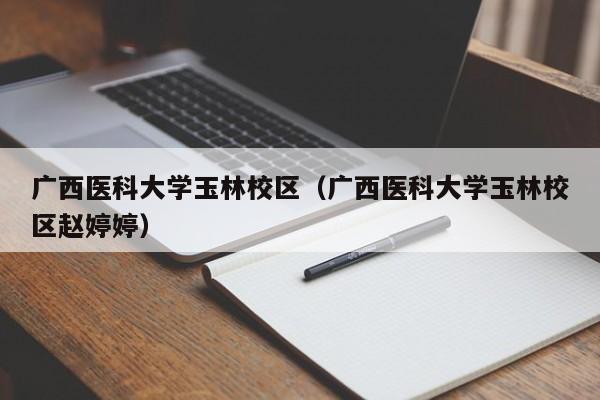 廣西醫科大學玉林校區（廣西醫科大學玉林校區趙婷婷）