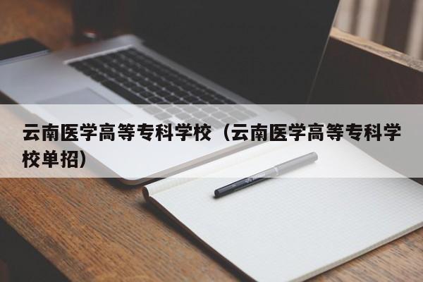 云南醫學高等?？茖W校（云南醫學高等?？茖W校單招）